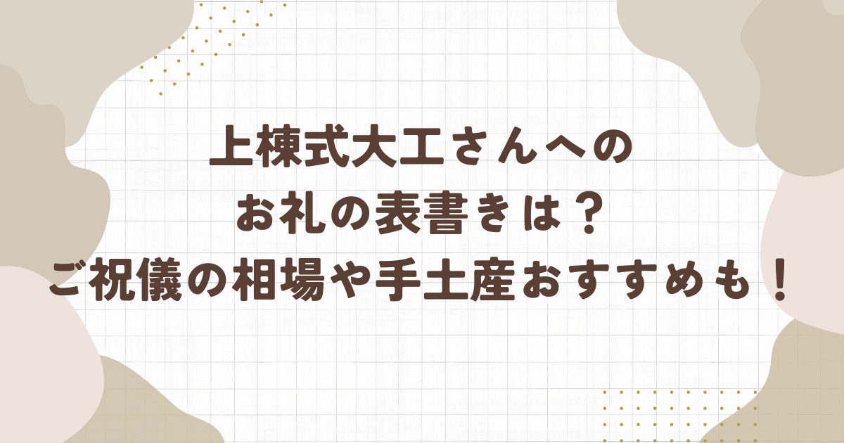 上棟式大工さんへのお礼の表書きは？ご祝儀の相場や手土産おすすめも！